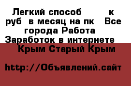 [Легкий способ] 400-10к руб. в месяц на пк - Все города Работа » Заработок в интернете   . Крым,Старый Крым